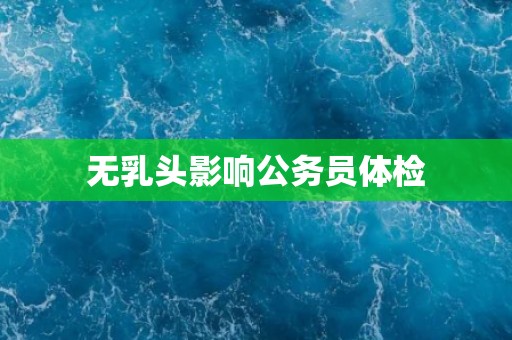 无乳头影响公务员体检