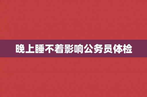 晚上睡不着影响公务员体检