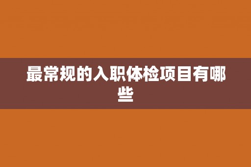 最常规的入职体检项目有哪些