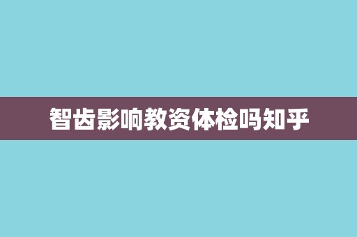 智齿影响教资体检吗知乎 智齿影响教资体检吗知乎