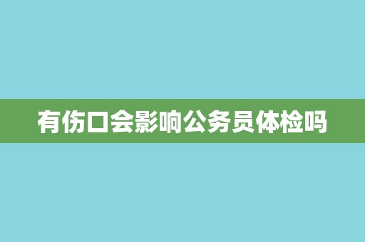有伤口会影响公务员体检吗