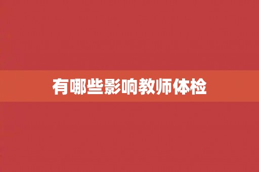 有哪些影响教师体检 有哪些影响教师体检