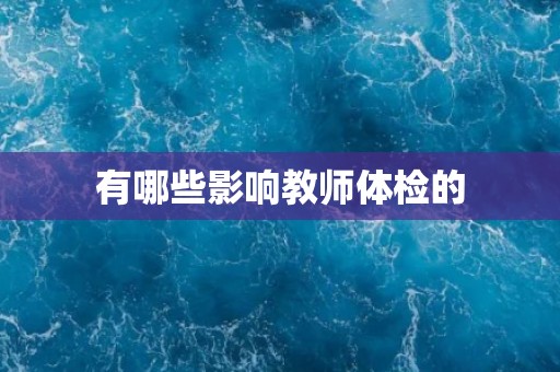 有哪些影响教师体检的