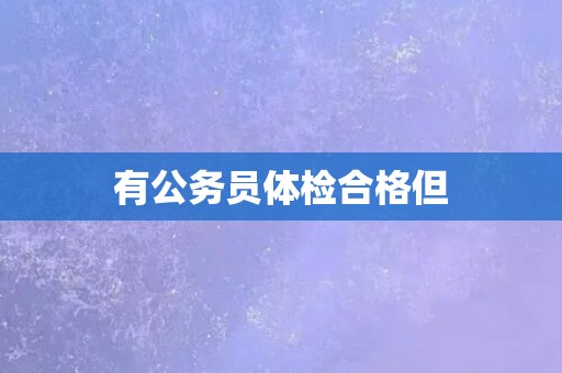 有公务员体检合格但
