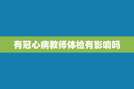 有冠心病教师体检有影响吗