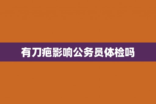 有刀疤影响公务员体检吗