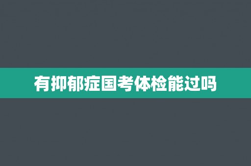 有抑郁症国考体检能过吗