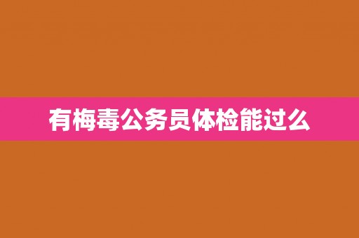 有梅毒公务员体检能过么
