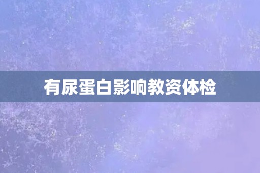 有尿蛋白影响教资体检