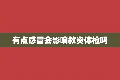 有点感冒会影响教资体检吗