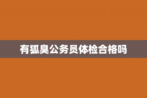 有狐臭公务员体检合格吗