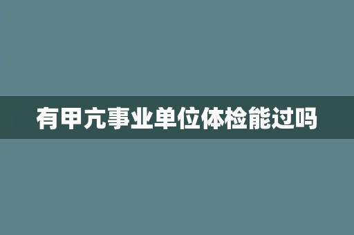 有甲亢事业单位体检能过吗