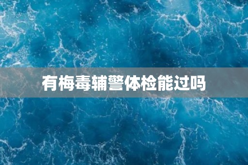 有梅毒辅警体检能过吗