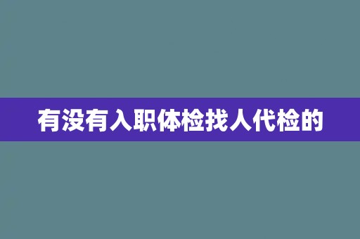 有没有入职体检找人代检的