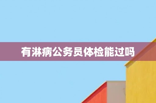 有淋病公务员体检能过吗