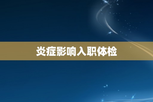 炎症影响入职体检