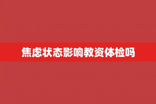 焦虑状态影响教资体检吗