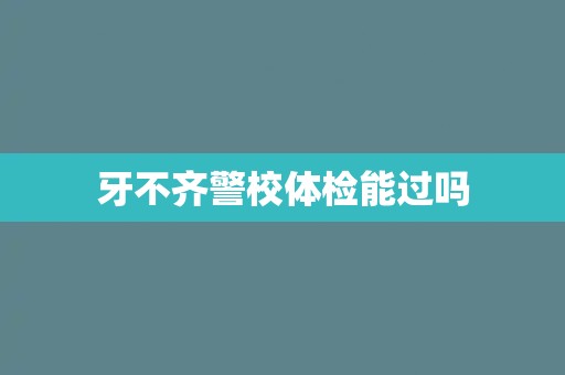 牙不齐警校体检能过吗