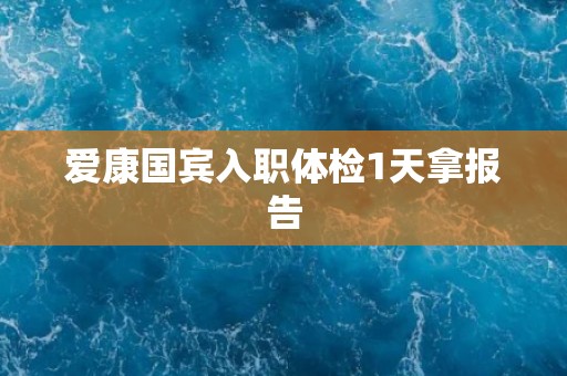 爱康国宾入职体检1天拿报告