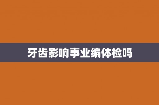 牙齿影响事业编体检吗