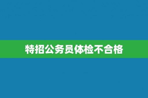 特招公务员体检不合格