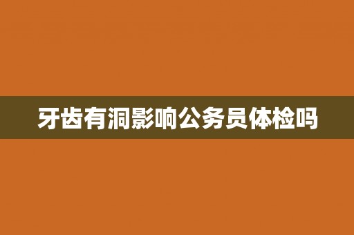 牙齿有洞影响公务员体检吗