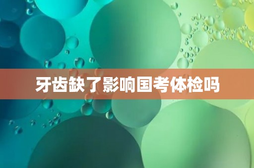 牙齿缺了影响国考体检吗
