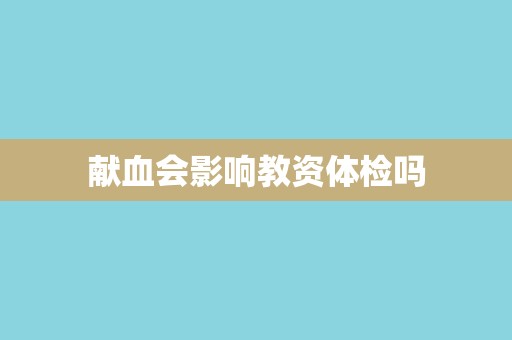 献血会影响教资体检吗 献血会影响教资体检吗