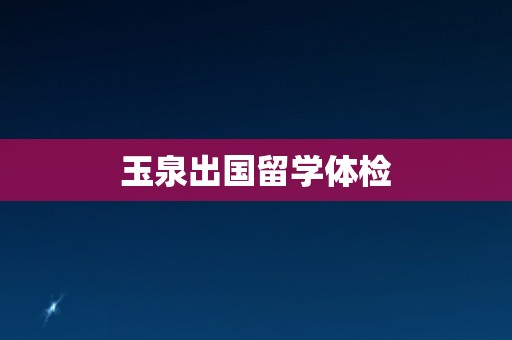 玉泉出国留学体检