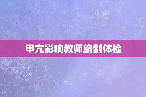 甲亢影响教师编制体检