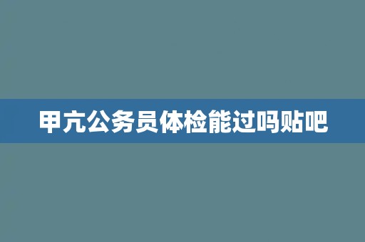 甲亢公务员体检能过吗贴吧