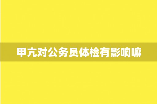 甲亢对公务员体检有影响嘛