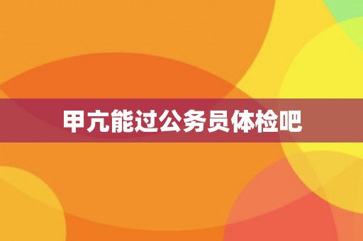 甲亢能过公务员体检吧