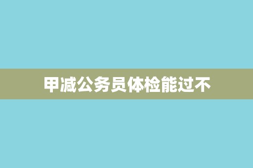 甲减公务员体检能过不