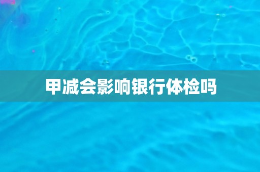 甲减会影响银行体检吗