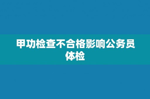 甲功检查不合格影响公务员体检 甲功检查不合格影响公务员体检