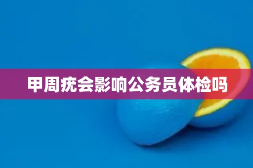 甲周疣会影响公务员体检吗