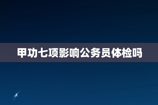 甲功七项影响公务员体检吗