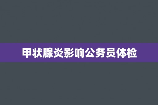甲状腺炎影响公务员体检
