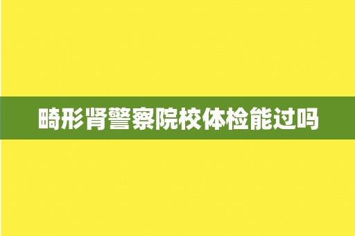 畸形肾警察院校体检能过吗