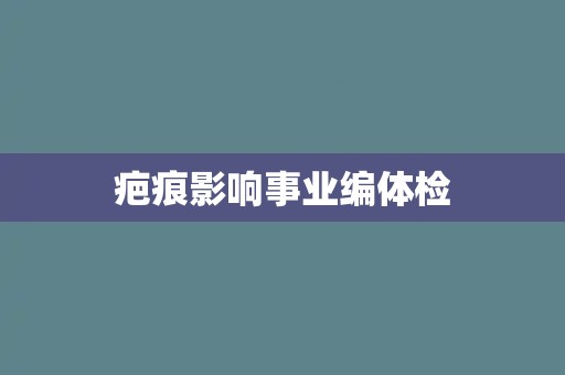 疤痕影响事业编体检 疤痕影响事业编体检