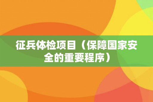征兵体检项目（保障国家安全的重要程序）