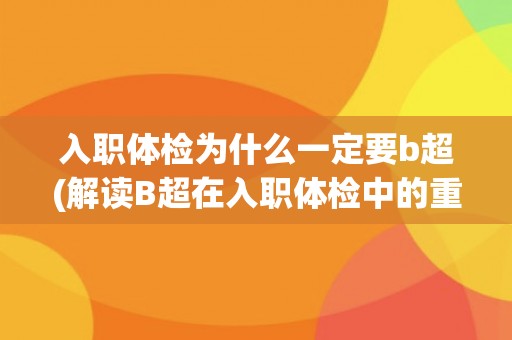 入职体检为什么一定要b超(解读B超在入职体检中的重要性)