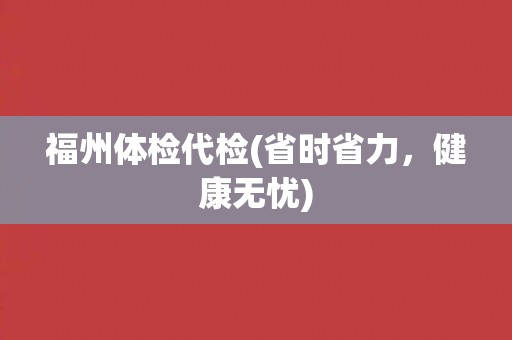 福州体检代检(省时省力，健康无忧)