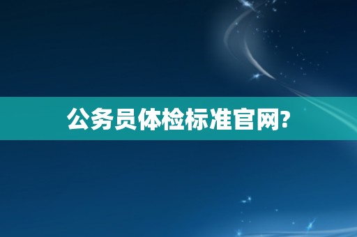 公务员体检标准官网?