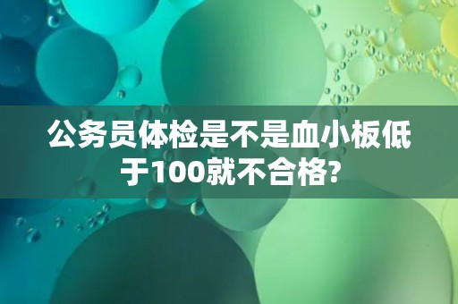公务员体检是不是血小板低于100就不合格?