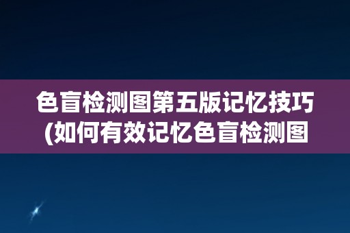 色盲检测图第五版记忆技巧(如何有效记忆色盲检测图第五版？)
