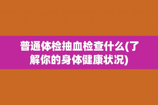 普通体检抽血检查什么(了解你的身体健康状况)
