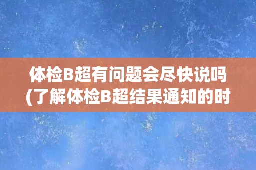 体检B超有问题会尽快说吗(了解体检B超结果通知的时效性)