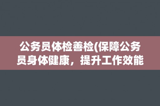 公务员体检善检(保障公务员身体健康，提升工作效能)